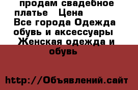 продам свадебное платье › Цена ­ 4 500 - Все города Одежда, обувь и аксессуары » Женская одежда и обувь   